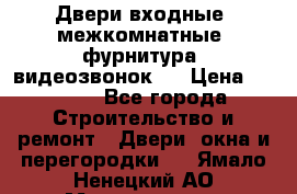 Двери входные, межкомнатные, фурнитура, видеозвонок.  › Цена ­ 6 500 - Все города Строительство и ремонт » Двери, окна и перегородки   . Ямало-Ненецкий АО,Муравленко г.